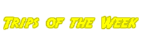 Trips of the week